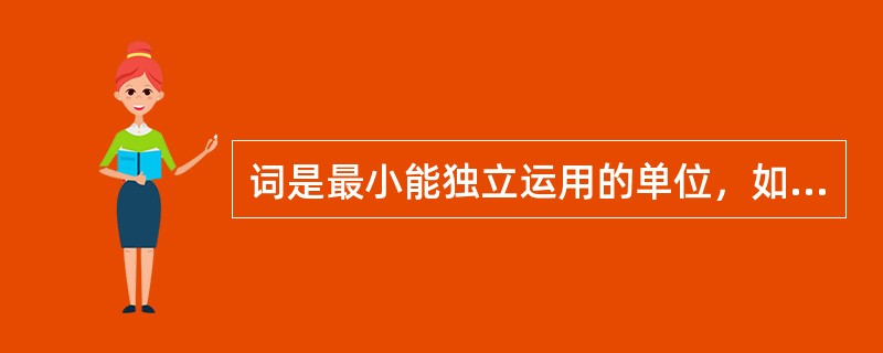 词是最小能独立运用的单位，如何理解“独立运用”？举例说明。