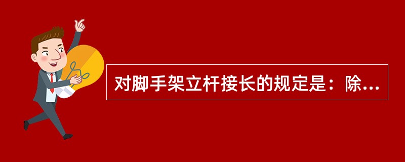 对脚手架立杆接长的规定是：除顶层顶步外，其余各层各步必须采用搭接连接。