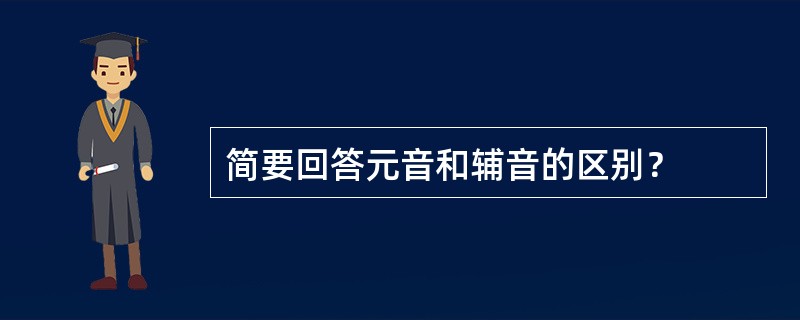 简要回答元音和辅音的区别？