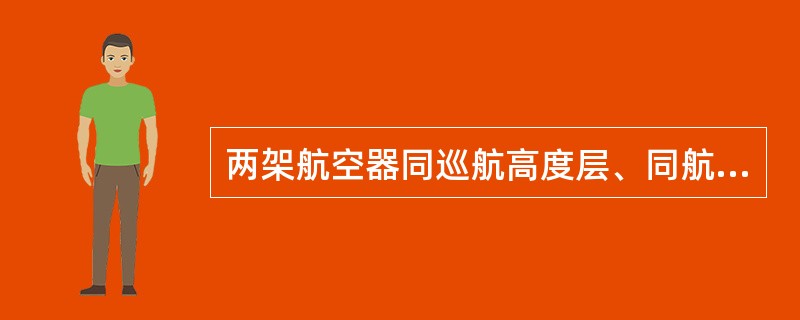 两架航空器同巡航高度层、同航迹飞行、同时使用航路上同一测距台测距时，前方航空器真