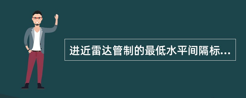 进近雷达管制的最低水平间隔标准不得小于（）千米。