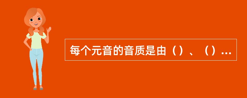 每个元音的音质是由（）、（）、（）三个方面的因素决定的。