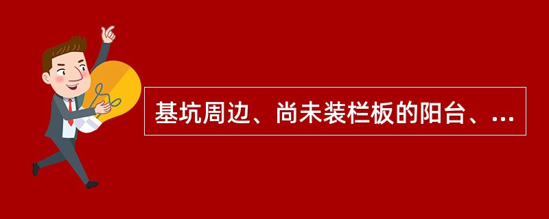 基坑周边、尚未装栏板的阳台、料台与各种平台周边、雨蓬与挑檐边、无外脚手架的屋面和