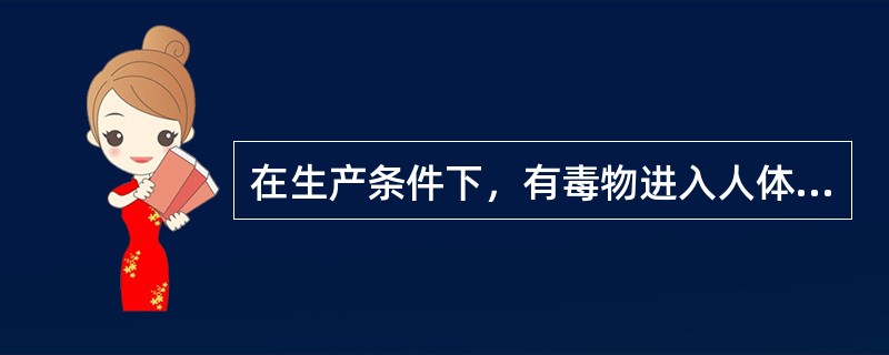 在生产条件下，有毒物进入人体的途径主要是呼吸道或皮肤，极少经过消化道。