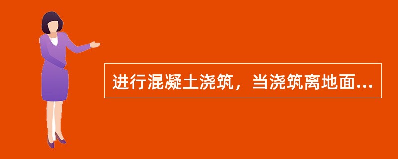 进行混凝土浇筑，当浇筑离地面高度2m以上的框架、过梁、雨蓬和小平台等，需搭设操作