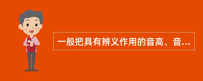 一般把具有辨义作用的音高、音强、音长形成的音位分别叫做（）、（）、（）。