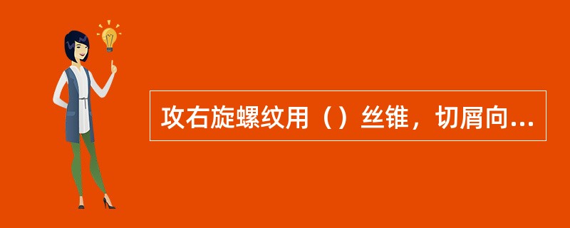 攻右旋螺纹用（）丝锥，切屑向孔下方排出，不伤螺纹。