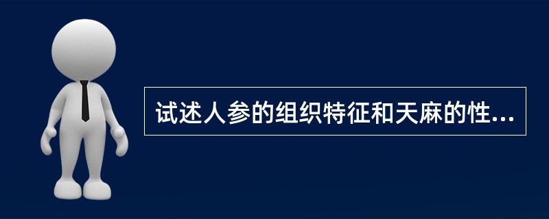 试述人参的组织特征和天麻的性状特征。