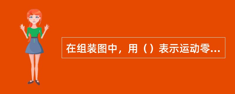 在组装图中，用（）表示运动零件的极限位置。