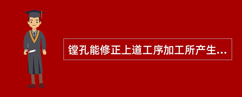 镗孔能修正上道工序加工所产生的孔的形状误差和（）