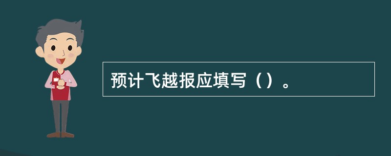 预计飞越报应填写（）。