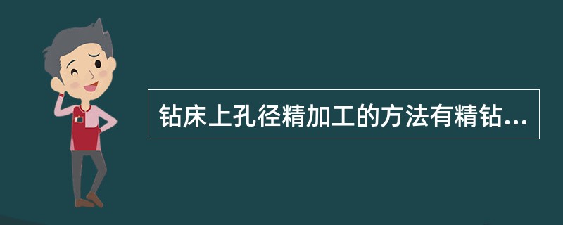 钻床上孔径精加工的方法有精钻孔、（）、镗孔。