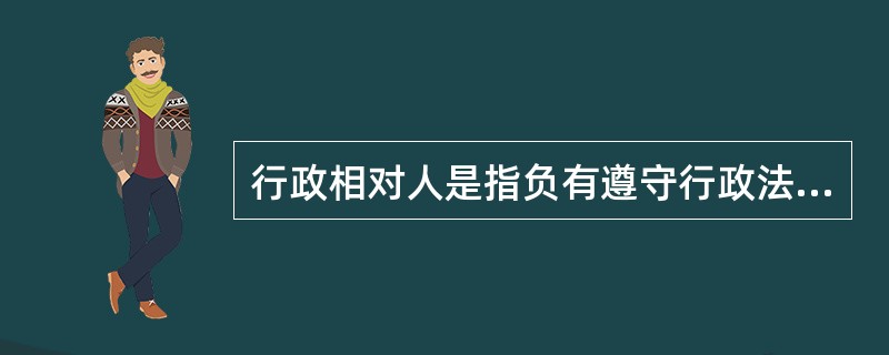 行政相对人是指负有遵守行政法义务的（）。