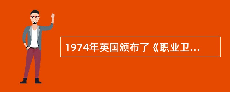 1974年英国颁布了《职业卫生法》，对雇主应保证雇员在健康、安全的环境中工作的义