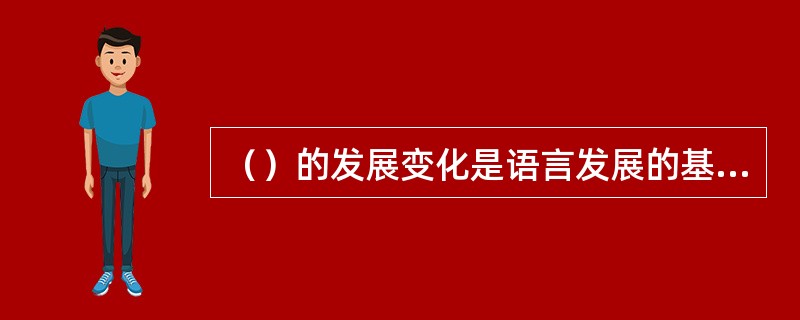 （）的发展变化是语言发展的基本条件。