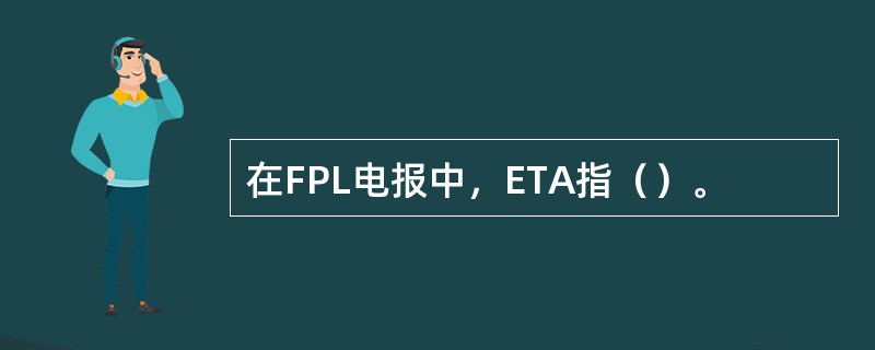 在FPL电报中，ETA指（）。