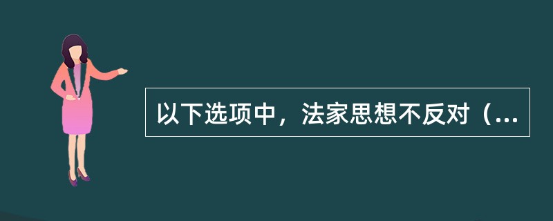 以下选项中，法家思想不反对（）。