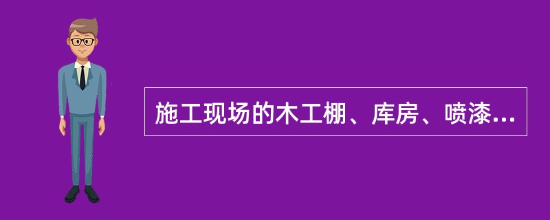 施工现场的木工棚、库房、喷漆车间、油漆配料车间等场所，不得用火炉取暖，周围10m