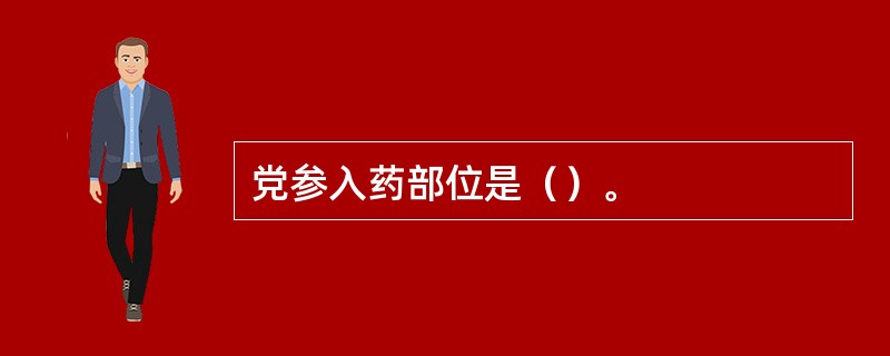 党参入药部位是（）。