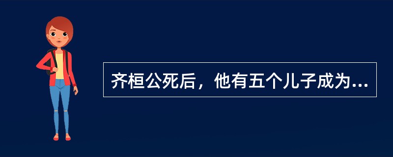 齐桓公死后，他有五个儿子成为了国君，请按照时间顺序排列出来？