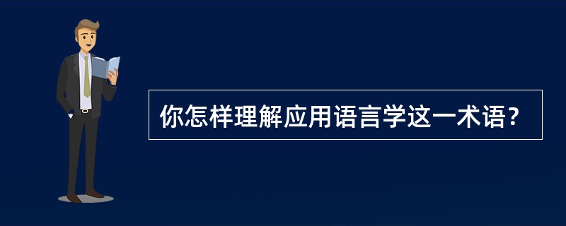 你怎样理解应用语言学这一术语？