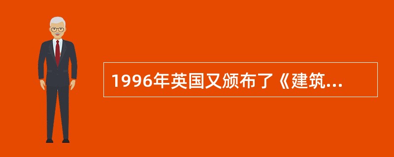 1996年英国又颁布了《建筑（健康、安全和福利）条例》，该条例保护建筑工人和可能