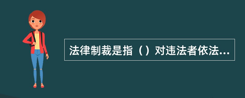 法律制裁是指（）对违法者依法追究其应承担的法律责任所实施的惩罚性强制措施。