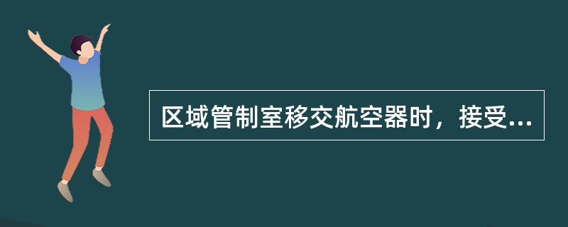 区域管制室移交航空器时，接受单位应当立即或者在航空器飞越规定的管制移交点时承担起