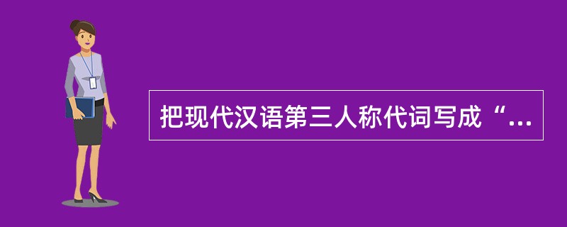 把现代汉语第三人称代词写成“他”、“她”（）