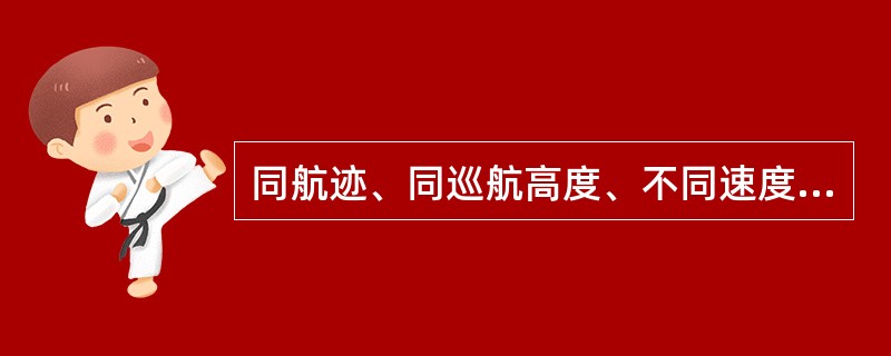 同航迹、同巡航高度、不同速度的航空器，前方航空器比后方航空器快40千米/小时以上