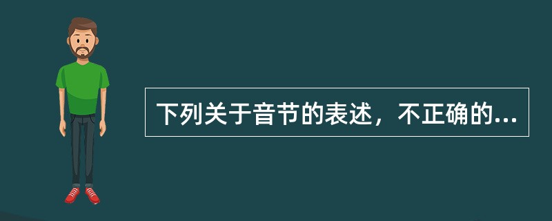 下列关于音节的表述，不正确的有（）。