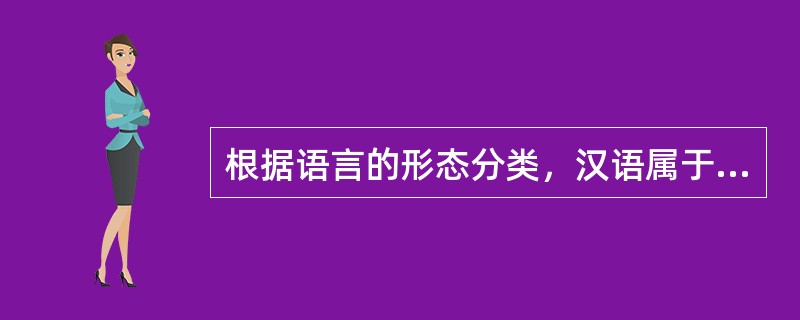 根据语言的形态分类，汉语属于（）。