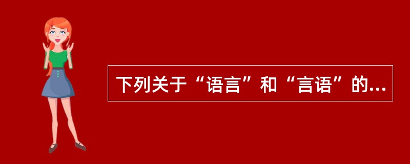 下列关于“语言”和“言语”的表述中，不正确的一项是（）。