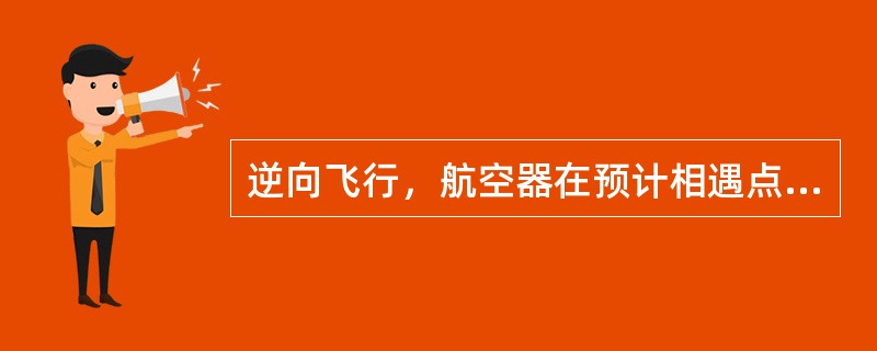 逆向飞行，航空器在预计相遇点（）分钟后，可相互穿越或者占用同一高度层。