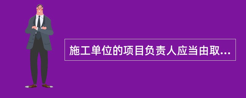 施工单位的项目负责人应当由取得相应职业资格的人员担任，对建设工程项目的安全施工负