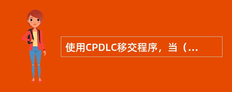 使用CPDLC移交程序，当（），管制移交完成。