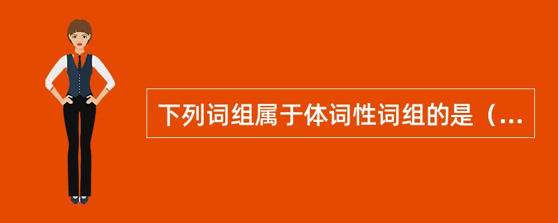 下列词组属于体词性词组的是（）。