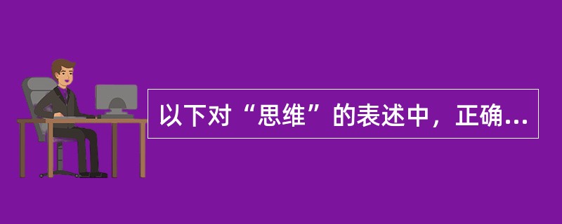 以下对“思维”的表述中，正确的一项是（）