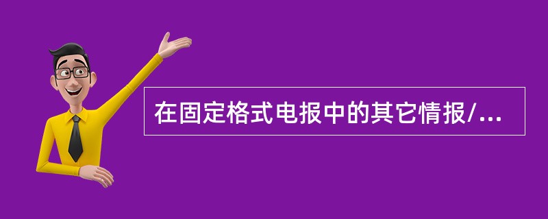 在固定格式电报中的其它情报/补充资料编组中出现“E／”时，后接内容应当为（）。