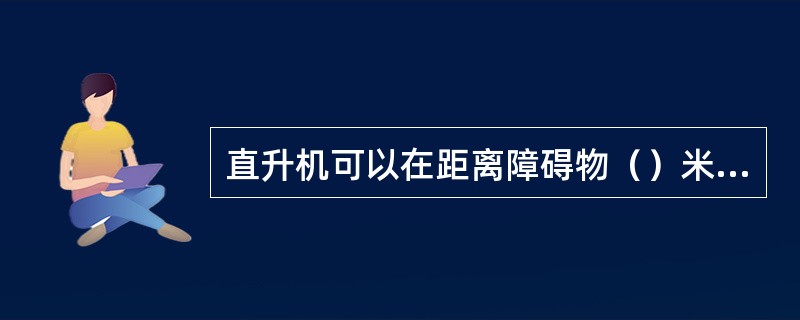 直升机可以在距离障碍物（）米以外飞移，速度不得超过（）千米/小时。