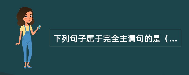 下列句子属于完全主谓句的是（）。