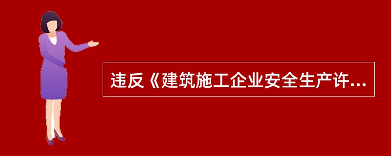 违反《建筑施工企业安全生产许可证管理规定》建筑施工企业不再具备安全生产条件，情节