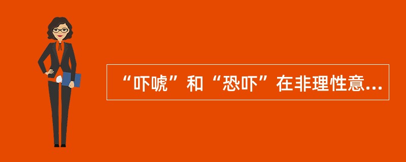 “吓唬”和“恐吓”在非理性意义上的主要差别是（）