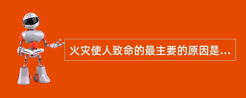 火灾使人致命的最主要的原因是烧伤。