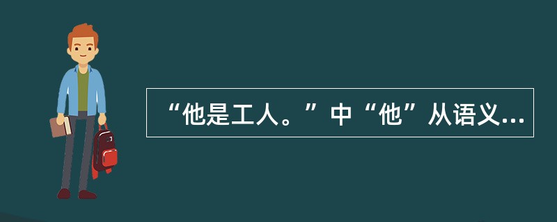 “他是工人。”中“他”从语义学上看是（）。