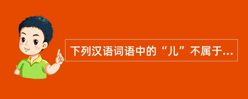 下列汉语词语中的“儿”不属于词根语素（实义语素）的是（）