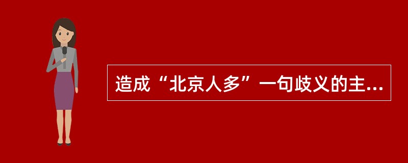 造成“北京人多”一句歧义的主要原因是（）