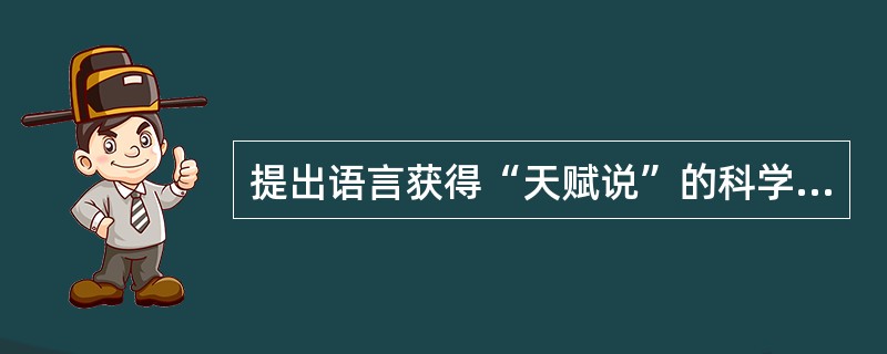 提出语言获得“天赋说”的科学家是（）。