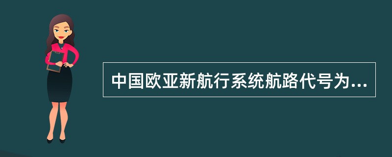 中国欧亚新航行系统航路代号为（）。