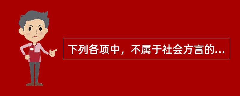 下列各项中，不属于社会方言的一项是（）。